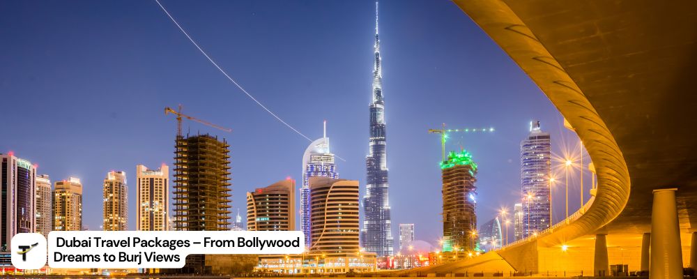 Dubai Travel Packages – From Bollywood Dreams to Burj Views